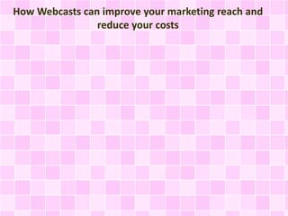 How Webcasts can improve your marketing reach and 
reduce your costs 
 