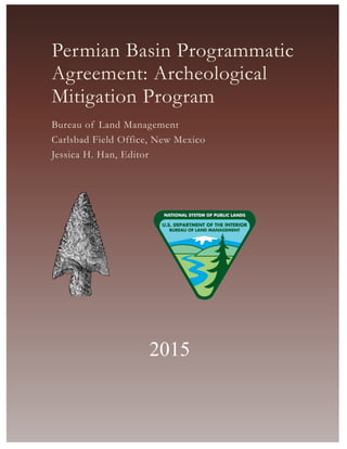 0
Permian Basin Programmatic
Agreement: Archeological
Mitigation Program
Bureau of Land Management
Carlsbad Field Office, New Mexico
Jessica H. Han, Editor
2015
 
