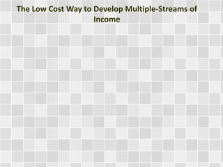 The Low Cost Way to Develop Multiple-Streams of 
Income 
 