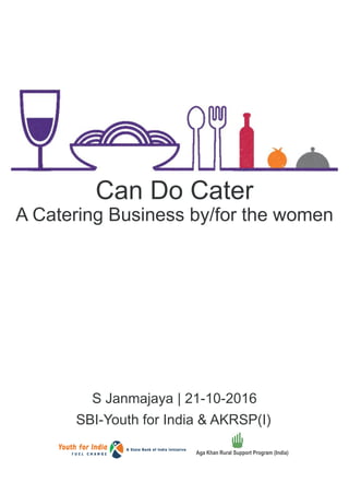 Can Do Cater
A Catering Business by/for the women
S Janmajaya | 21-10-2016
SBI-Youth for India & AKRSP(I)
Aga Khan Rural Support Program (India)
 