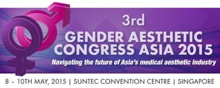 3rd
GENDER AESTHETIC
CONGRESS ASIA 2015
Navigating the future of Asia’s medical aesthetic industry
8 – 10TH MAY, 2015 | SUNTEC CONVENTION CENTRE | SINGAPORE
 