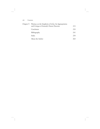 viii      Contents
Chapter 9	Plotinus on the Simplicity of nou:V: An Appropriation
and Critique of Aristotle’s Noetic Doctrine	 215
	 Conclusion 	 233
	 Bibliography 	 241
	 Index 	 259
	 About the Author	 263
 