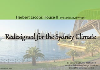 Herbert Jacobs House II by Frank Lloyd Wright
by Samantha Dunne 450532812
Sustainable Building Design Principles
DESC9147 Semester 1, 2015
Redesig�ed for the Sydney Climate
(Australia.com, 2015)
 