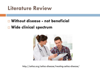 Literature Review
 Without disease - not beneficial
 Wide clinical spectrum
http://celiac.org/celiac-disease/treating-celiac-disease/
 