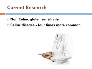Current Research
 Non Celiac gluten sensitivity
 Celiac disease - four times more common
 