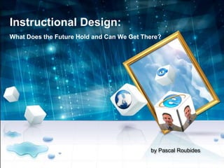 by Pascal Roubides
Instructional Design:
What Does the Future Hold and Can We Get There?
 