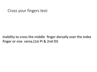 Cross your fingers test:
Inability to cross the middle finger dorsally over the index
finger or vise versa.(1st PI & 2nd DI)
 