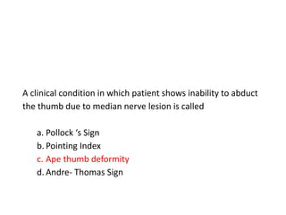 A clinical condition in which patient shows inability to abduct
the thumb due to median nerve lesion is called
a. Pollock ‘s Sign
b. Pointing Index
c. Ape thumb deformity
d. Andre- Thomas Sign
 