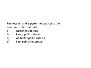 Pen test in hand is performed to assess the
neuromuscular status of:
a) Opponens pollicis
b) Flexor pollicis brevis
c) Abductor pollicis brevis
d) First palmar interossei
 