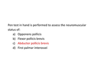 Pen test in hand is performed to assess the neuromuscular
status of:
a) Opponens pollicis
b) Flexor pollicis brevis
c) Abductor pollicis brevis
d) First palmar interossei
 