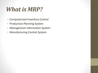 What is MRP?
• Computerized Inventory Control
• Production Planning System
• Management Information System
• Manufacturing Control System
 