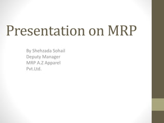 Presentation on MRP
By Shehzada Sohail
Deputy Manager
MRP A.Z Apparel
Pvt.Ltd.
 