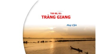 LỚP
11
Văn học
Việt Nam TRÀNG GIANG
Phần
1/2
Tiết 80, 81:
TRÀNG GIANG
Huy Cận
 