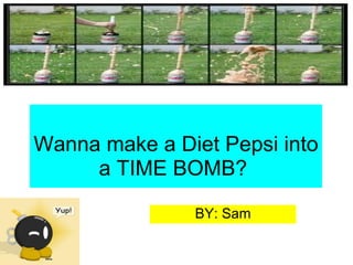 Wanna make a Diet Pepsi into a TIME BOMB?  BY: Sam 