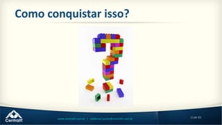 15de 80www.centralit.com.br | valdemar.junior@centralit.com.br
Como conquistar isso?
 