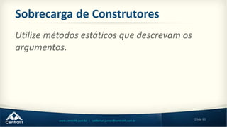 29de 80www.centralit.com.br | valdemar.junior@centralit.com.br
Sobrecarga de Construtores
Utilize métodos estáticos que descrevam os
argumentos.
 