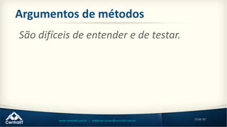 39de 80www.centralit.com.br | valdemar.junior@centralit.com.br
Argumentos de métodos
São difíceis de entender e de testar.
 