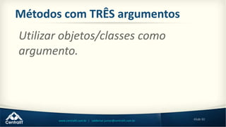 48de 80www.centralit.com.br | valdemar.junior@centralit.com.br
Métodos com TRÊS argumentos
Utilizar objetos/classes como
argumento.
 
