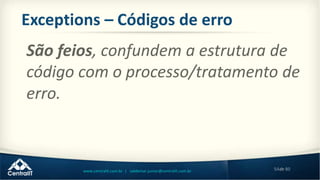 54de 80www.centralit.com.br | valdemar.junior@centralit.com.br
Exceptions – Códigos de erro
São feios, confundem a estrutura de
código com o processo/tratamento de
erro.
 