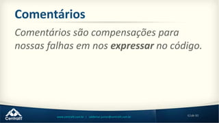 62de 80www.centralit.com.br | valdemar.junior@centralit.com.br
Comentários
Comentários são compensações para
nossas falhas em nos expressar no código.
 