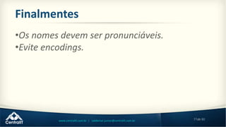 77de 80www.centralit.com.br | valdemar.junior@centralit.com.br
Finalmentes
•Os nomes devem ser pronunciáveis.
•Evite encodings.
 