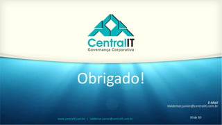 80de 80www.centralit.com.br | valdemar.junior@centralit.com.br
Obrigado!
E-Mail
Valdemar.junior@centralit.com.br
 