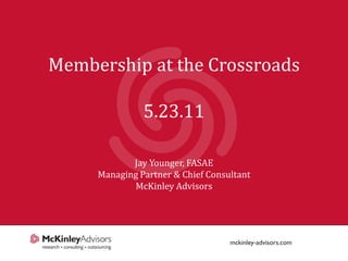 Membership at the Crossroads

               5.23.11

            Jay Younger, FASAE
     Managing Partner & Chief Consultant
            McKinley Advisors




                                           1
 