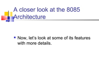A closer look at the 8085
Architecture


   Now, let’s look at some of its features
    with more details.
 