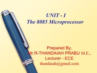 UNIT - I
The 8085 Microprocessor



         Prepared By,
Mr.R-THANDAIAH PRABU M.E.,
        Lecturer - ECE
     thandaiah@gmail.com
 