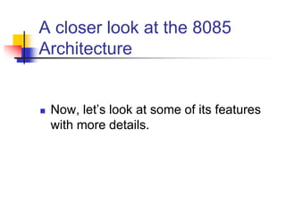 A closer look at the 8085
Architecture
 Now, let’s look at some of its features
with more details.
 