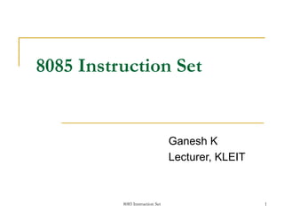 8085 Instruction Set 1
Ganesh K
Lecturer, KLEIT
8085 Instruction Set
 