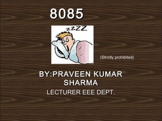 8085


              (Strictly prohibited)



BY:PRAVEEN KUMAR
     SHARMA
 LECTURER EEE DEPT.
 