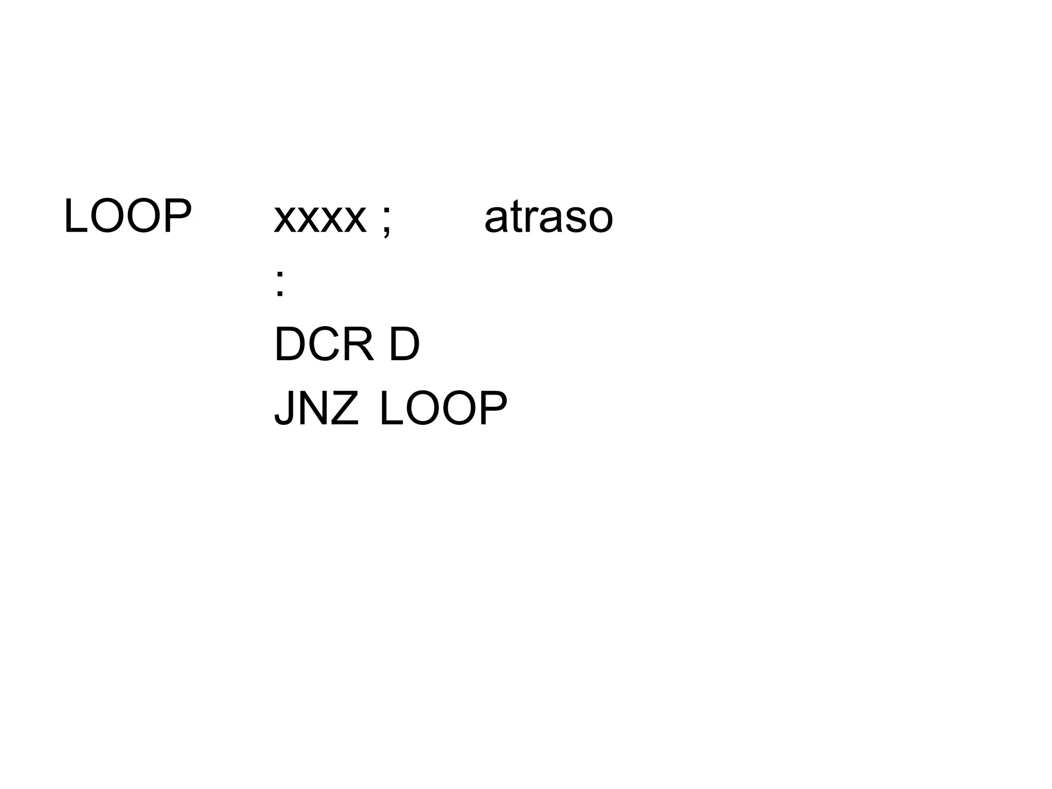 LOOP xxxx ; atraso : DCR D JNZ LOOP 