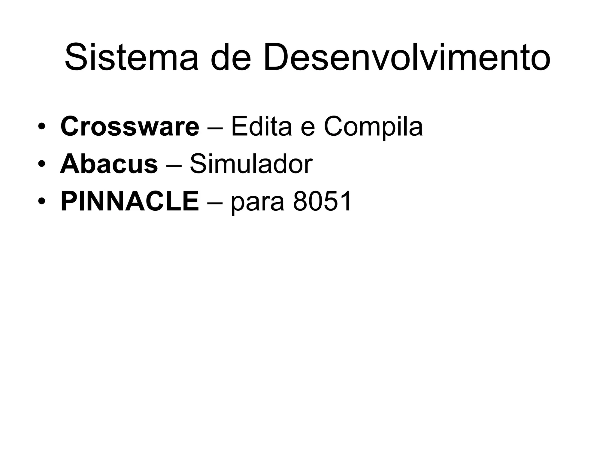 Sistema de Desenvolvimento Crossware  – Edita e Compila Abacus  – Simulador PINNACLE  – para 8051 