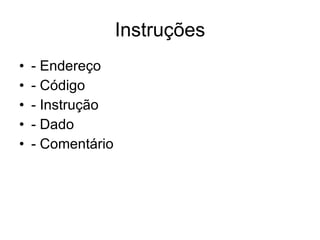 Instruções - Endereço  - Código - Instrução - Dado - Comentário 