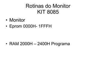 Rotinas do Monitor KIT 8085 Monitor Eprom 0000H- 1FFFH  RAM 2000H – 2400H Programa 