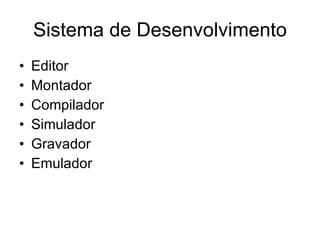 Sistema de Desenvolvimento Editor  Montador  Compilador Simulador Gravador Emulador 