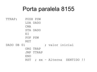 Porta paralela 8155 TTRAP: PUSH PSW LDA DADO CMA STA DADO EI POP PSW RET DADO DB 01 ; valor inicial ORG TRAP JMP TTRAP END RST  ; xx – Alterna  SENTIDO !! 