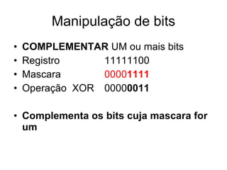 Manipulação de bits COMPLEMENTAR  UM ou mais bits Registro 11111100 Mascara 0000 1111 Operação  XOR 0000 0011 Complementa os bits cuja mascara for um 
