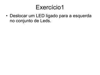 Exercício1 Deslocar um LED ligado para a esquerda no conjunto de Leds. 