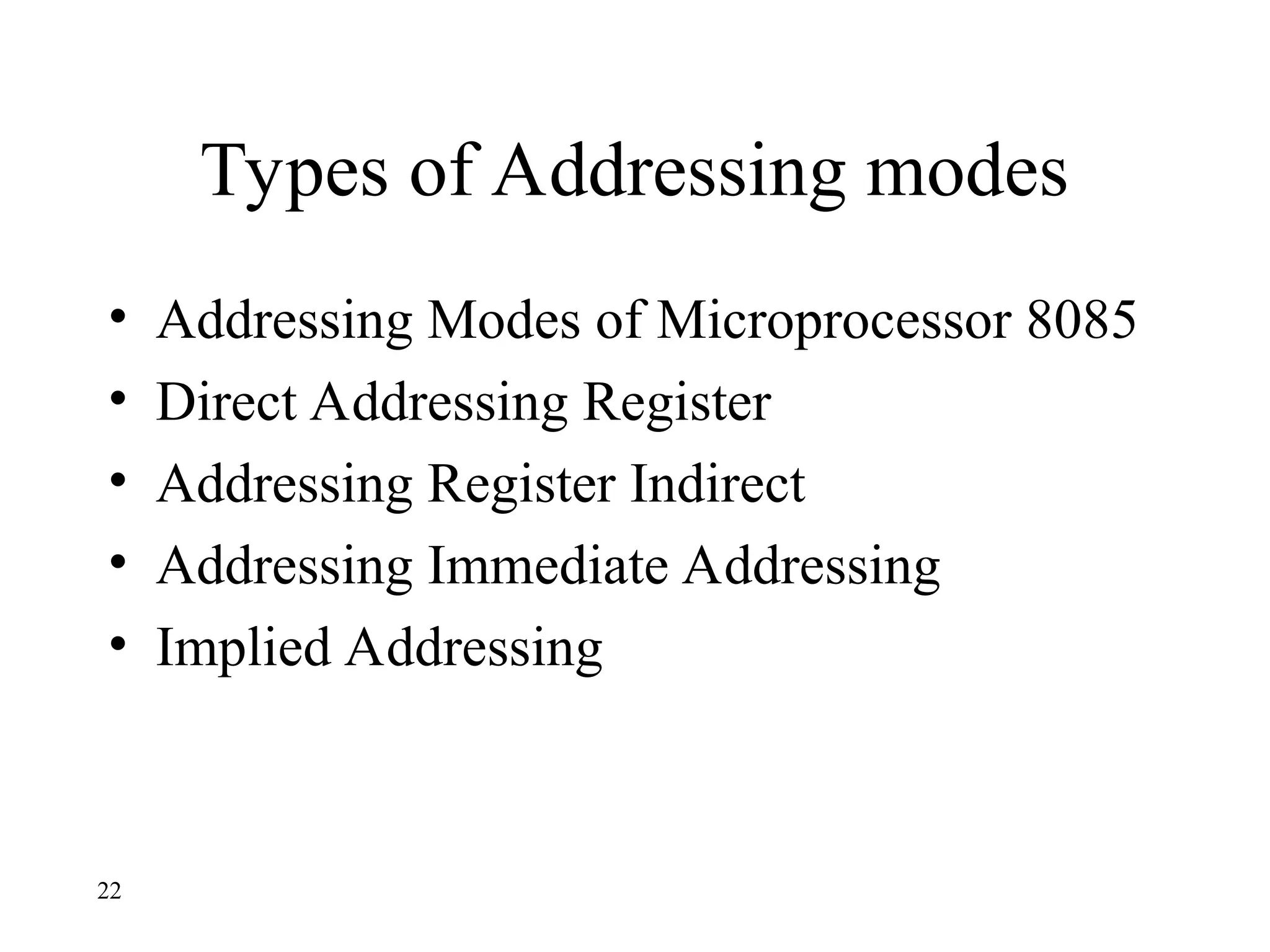 Types of Addressing modes
• Addressing Modes of Microprocessor 8085
• Direct Addressing Register
• Addressing Register Indirect
• Addressing Immediate Addressing
• Implied Addressing
22
 