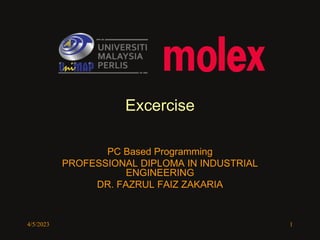 4/5/2023 1
Excercise
PC Based Programming
PROFESSIONAL DIPLOMA IN INDUSTRIAL
ENGINEERING
DR. FAZRUL FAIZ ZAKARIA
 