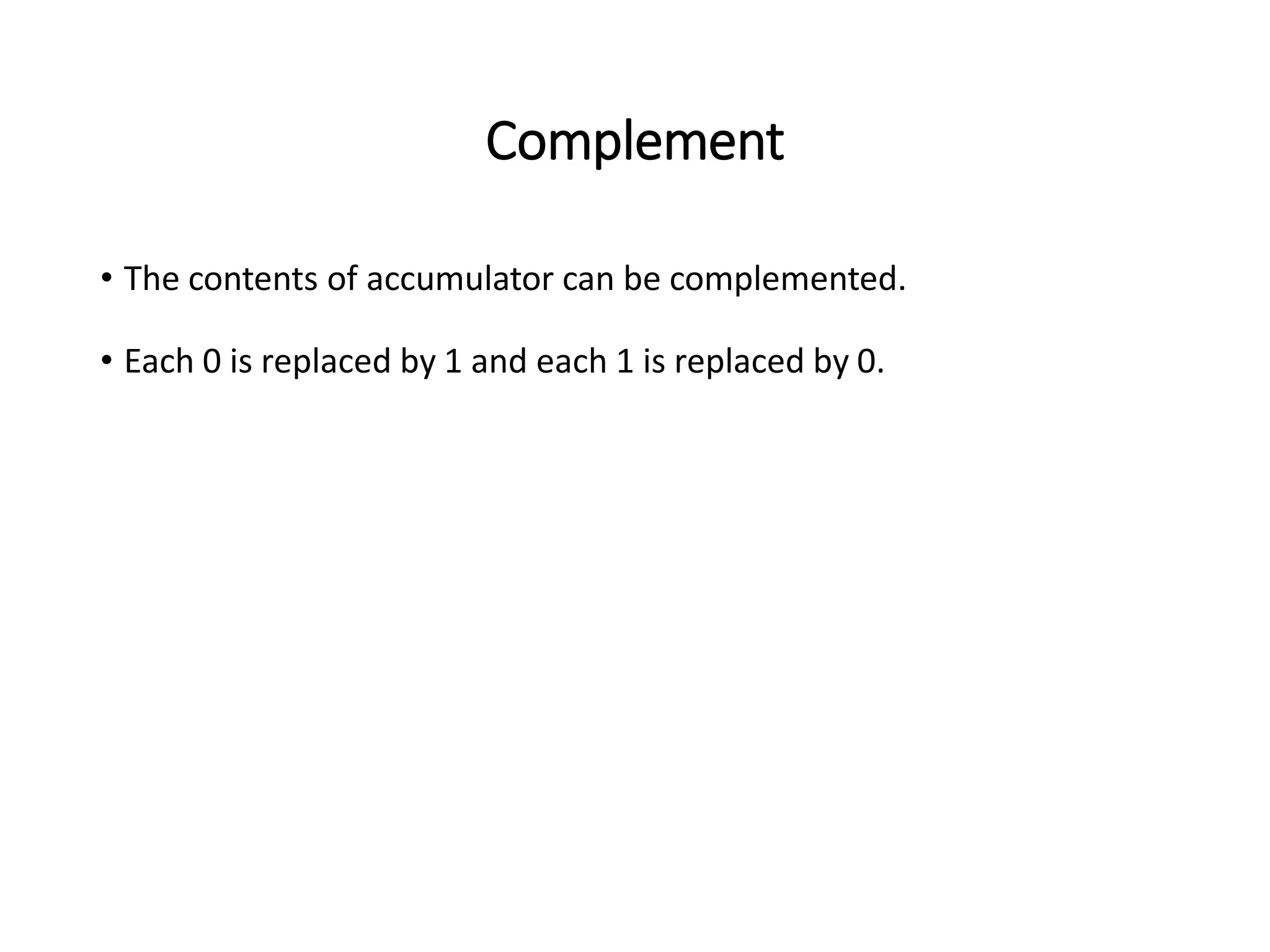 Complement
• The contents of accumulator can be complemented.
• Each 0 is replaced by 1 and each 1 is replaced by 0.
 