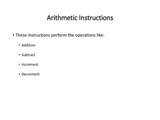 Arithmetic Instructions
• These instructions perform the operations like:
• Addition
• Subtract
• Increment
• Decrement
 