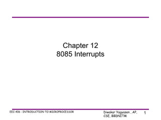 Chapter 12
8085 Interrupts

EEC-406 : INTRODUCTION TO MICROPROCESSOR

Diwakar Yagyasen , AP,
CSE, BBDNITM

1

 