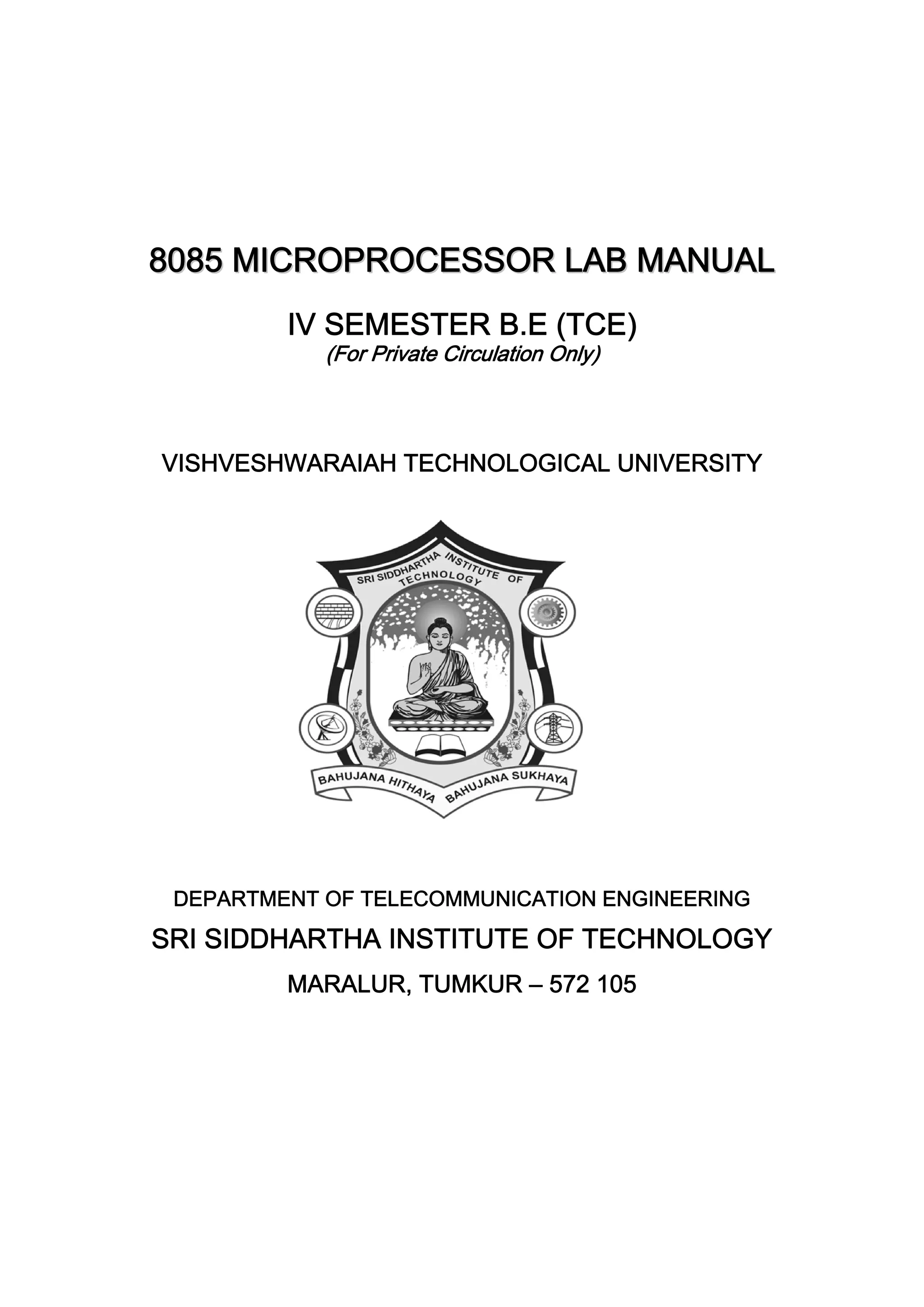 8
80
08
85
5 M
MI
IC
CR
RO
OP
PR
RO
OC
CE
ES
SS
SO
OR
R L
LA
AB
B M
MA
AN
NU
UA
AL
L
IV SEMESTER B.E (TCE)
(For Private Circulation Only)
VISHVESHWARAIAH TECHNOLOGICAL UNIVERSITY
VESHWARAIAH TECHNOLOGICAL
DEPARTMENT OF TELECOMMUNICATION ENGINEERING
SRI SIDDHARTHA INSTITUTE OF TECHNOLOGY
MARALUR, TUMKUR – 572 105
 