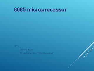 8085 microprocessor
BY:-
Khinya Ram
3rd year Electrical Engineering
 