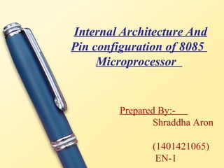 Internal Architecture And
Pin configuration of 8085
Microprocessor
Prepared By:-
Shraddha Aron
(1401421065)
EN-1
 