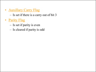 • Auxillary Carry Flag
– Is set if there is a carry out of bit 3
• Parity Flag
– Is set if parity is even
– Is cleared if parity is odd
 