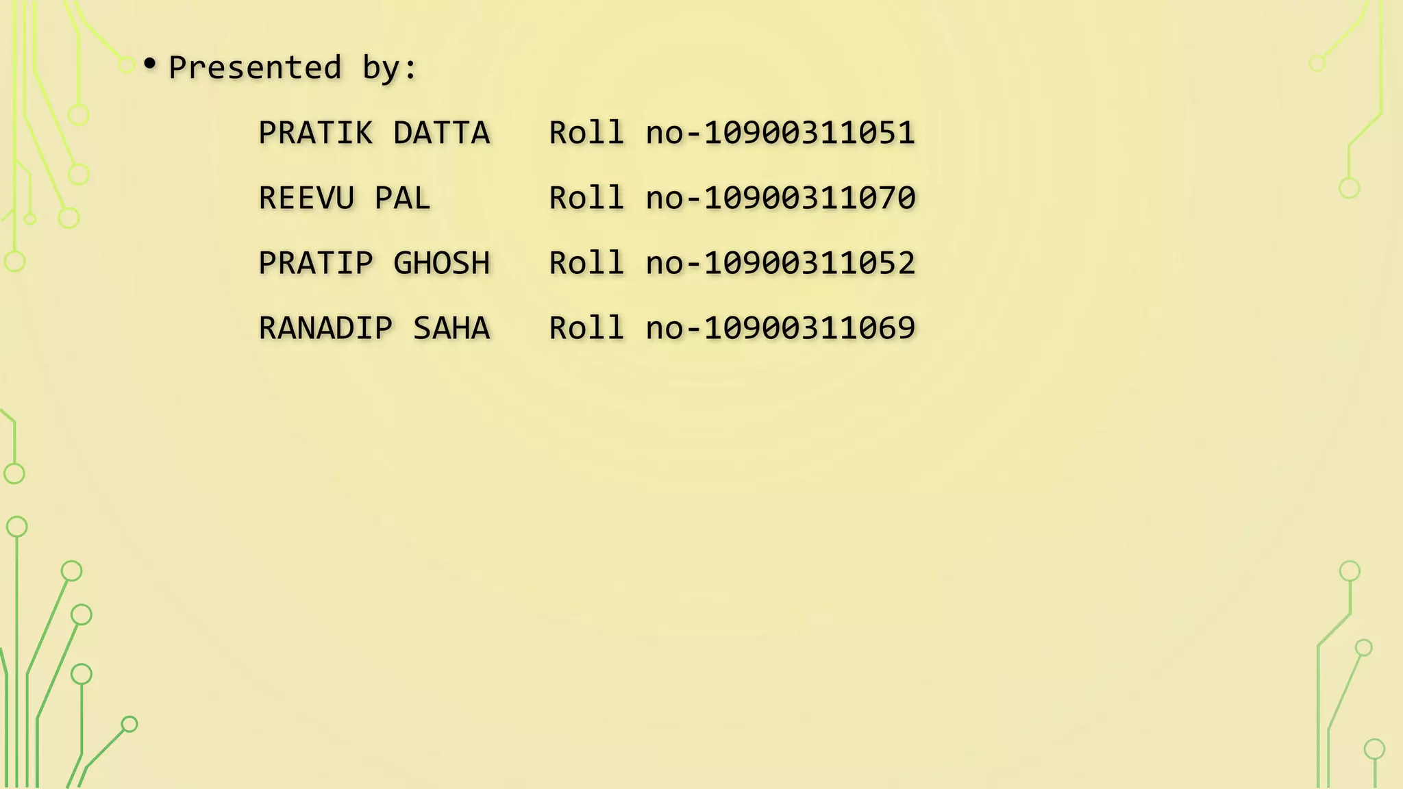• Presented by:
PRATIK DATTA Roll no-10900311051
REEVU PAL Roll no-10900311070
PRATIP GHOSH Roll no-10900311052
RANADIP SAHA Roll no-10900311069
 